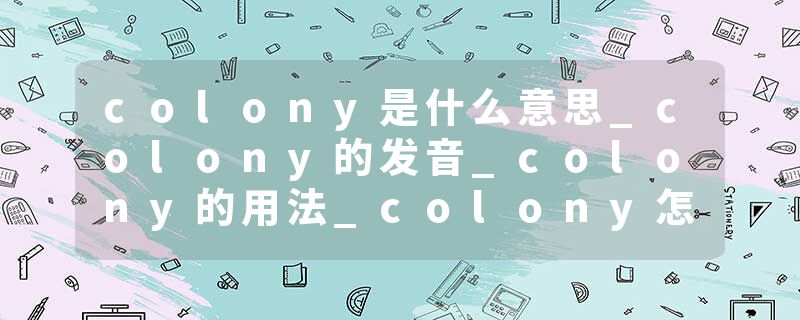 colony是什么意思_colony的发音_colony的用法_colony怎么记_colony翻译