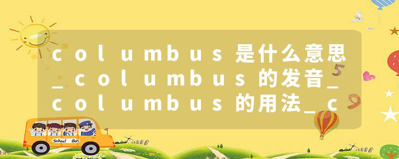 columbus是什么意思_columbus的发音_columbus的用法_columbus怎么记_columbus翻译