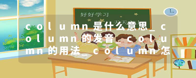 column是什么意思_column的发音_column的用法_column怎么记_column翻译