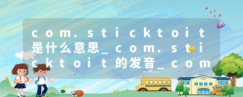 com.sticktoit是什么意思_com.sticktoit的发音_com.sticktoit的用法_com.sticktoit怎么记_com.sticktoit翻译