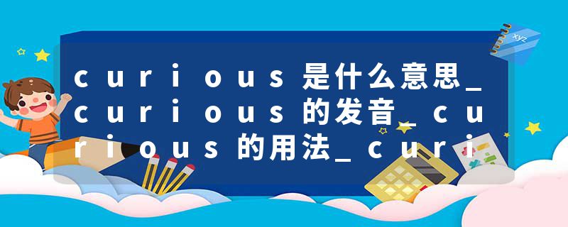 curious是什么意思_curious的发音_curious的用法_curious怎么记_curious翻译