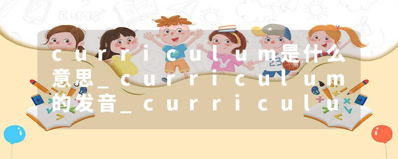 curriculum是什么意思_curriculum的发音_curriculum的用法_curriculum怎么记_curriculum翻译