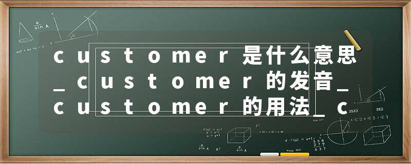 customer是什么意思_customer的发音_customer的用法_customer怎么记_customer翻译