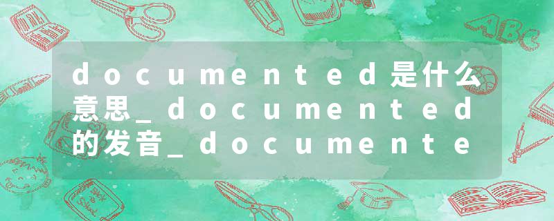 documented是什么意思_documented的发音_documented的用法_documented怎么记_documented翻译