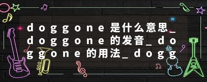 doggone是什么意思_doggone的发音_doggone的用法_doggone怎么记_doggone翻译