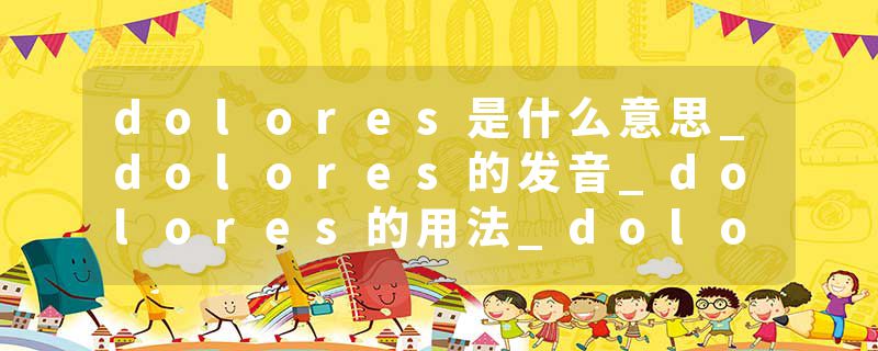 dolores是什么意思_dolores的发音_dolores的用法_dolores怎么记_dolores翻译