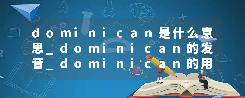 dominican是什么意思_dominican的发音_dominican的用法_dominican怎么记_dominican翻译