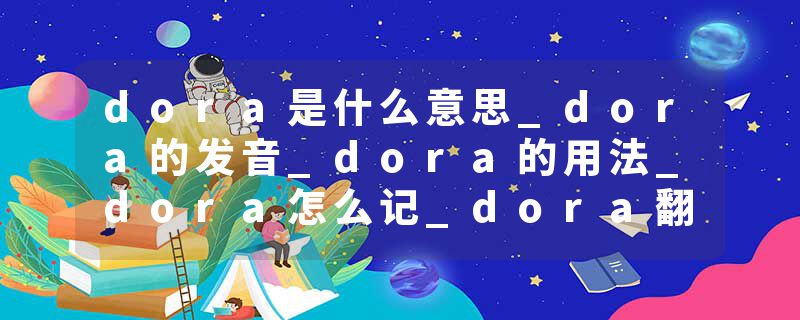 dora是什么意思_dora的发音_dora的用法_dora怎么记_dora翻译