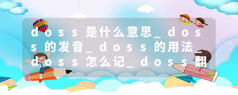 doss是什么意思_doss的发音_doss的用法_doss怎么记_doss翻译
