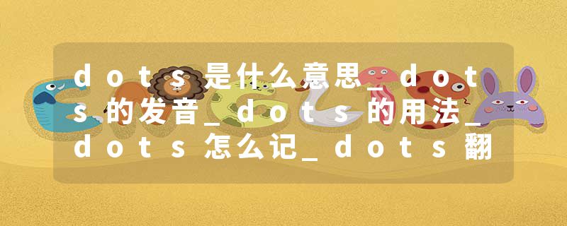 dots是什么意思_dots的发音_dots的用法_dots怎么记_dots翻译