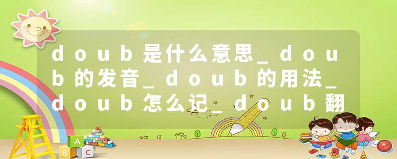 doub是什么意思_doub的发音_doub的用法_doub怎么记_doub翻译