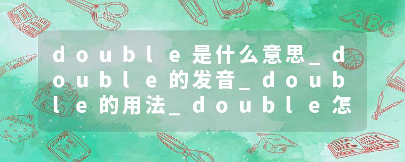 double是什么意思_double的发音_double的用法_double怎么记_double翻译