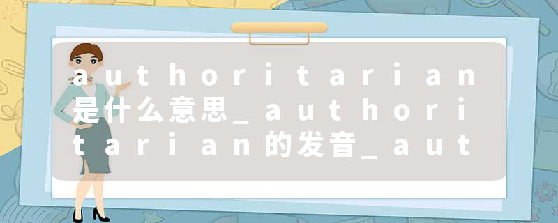 authoritarian是什么意思_authoritarian的发音_authoritarian的用法_authoritarian怎么记_authoritarian翻译