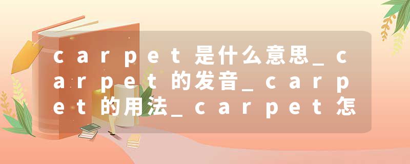 carpet是什么意思_carpet的发音_carpet的用法_carpet怎么记_carpet翻译