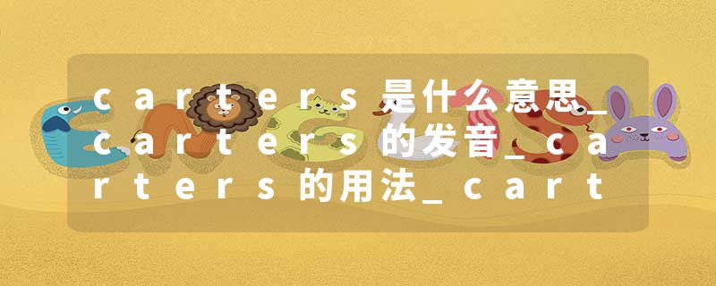 carters是什么意思_carters的发音_carters的用法_carters怎么记_carters翻译