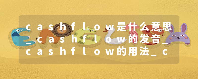 cashflow是什么意思_cashflow的发音_cashflow的用法_cashflow怎么记_cashflow翻译