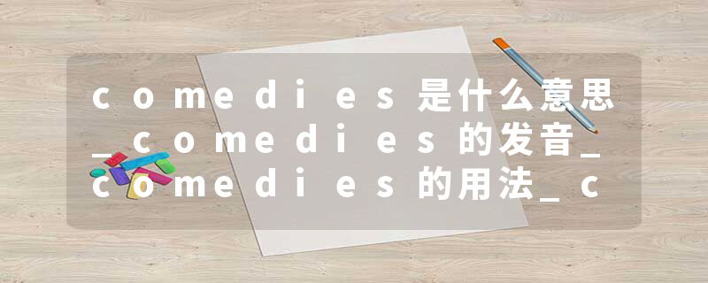 comedies是什么意思_comedies的发音_comedies的用法_comedies怎么记_comedies翻译
