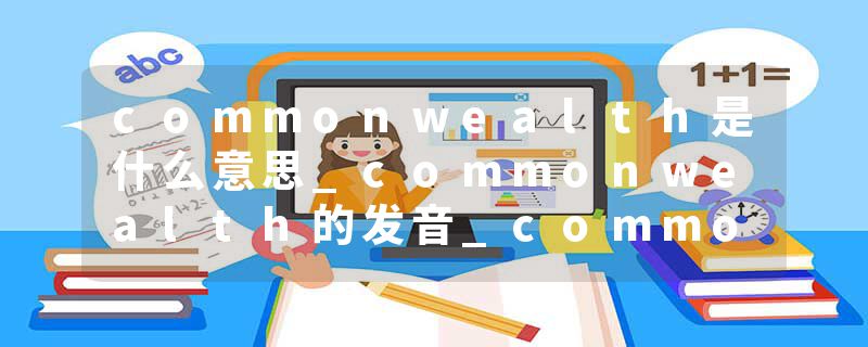 commonwealth是什么意思_commonwealth的发音_commonwealth的用法_commonwealth怎么记_commonwealth翻译
