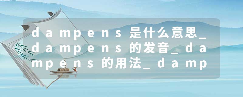 dampens是什么意思_dampens的发音_dampens的用法_dampens怎么记_dampens翻译