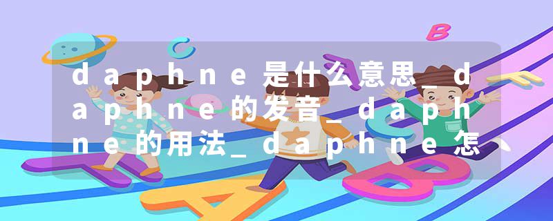 daphne是什么意思_daphne的发音_daphne的用法_daphne怎么记_daphne翻译