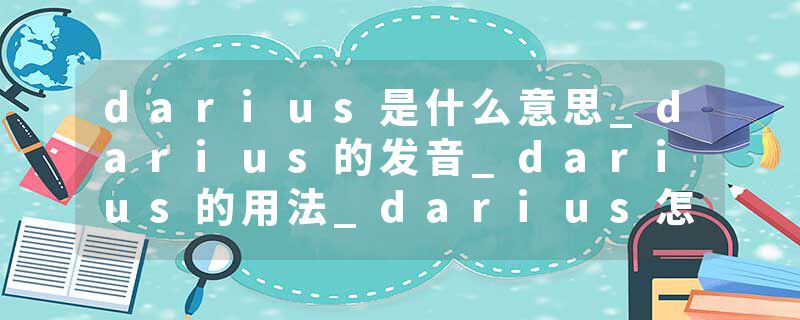 darius是什么意思_darius的发音_darius的用法_darius怎么记_darius翻译