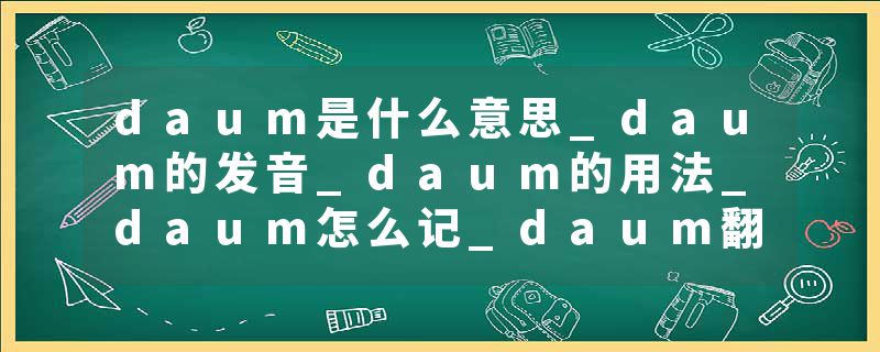 daum是什么意思_daum的发音_daum的用法_daum怎么记_daum翻译