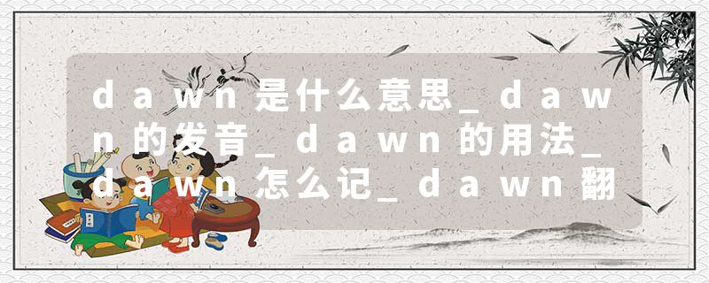 dawn是什么意思_dawn的发音_dawn的用法_dawn怎么记_dawn翻译