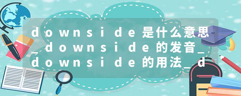 downside是什么意思_downside的发音_downside的用法_downside怎么记_downside翻译