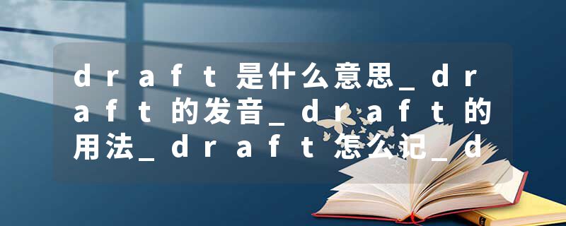draft是什么意思_draft的发音_draft的用法_draft怎么记_draft翻译