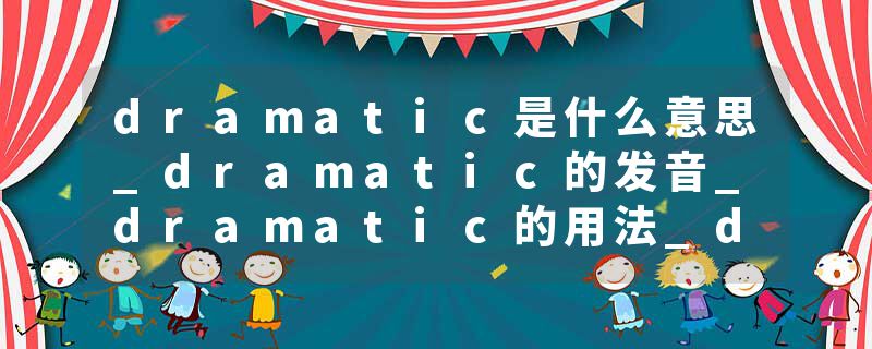dramatic是什么意思_dramatic的发音_dramatic的用法_dramatic怎么记_dramatic翻译