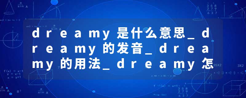 dreamy是什么意思_dreamy的发音_dreamy的用法_dreamy怎么记_dreamy翻译