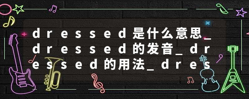 dressed是什么意思_dressed的发音_dressed的用法_dressed怎么记_dressed翻译