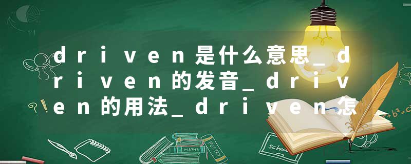 driven是什么意思_driven的发音_driven的用法_driven怎么记_driven翻译