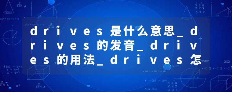 drives是什么意思_drives的发音_drives的用法_drives怎么记_drives翻译
