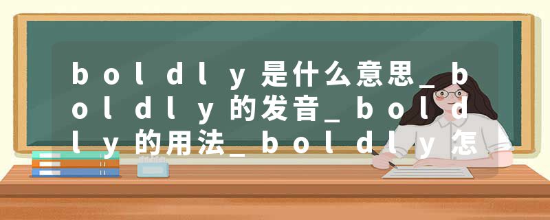 boldly是什么意思_boldly的发音_boldly的用法_boldly怎么记_boldly翻译