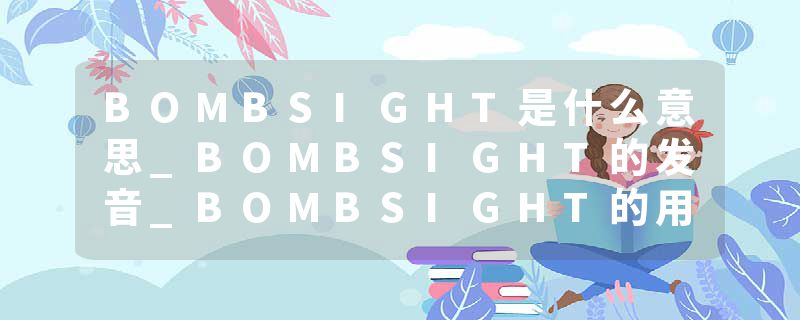 BOMBSIGHT是什么意思_BOMBSIGHT的发音_BOMBSIGHT的用法_BOMBSIGHT怎么记_BOMBSIGHT翻译