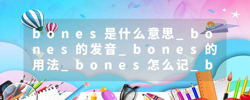 bones是什么意思_bones的发音_bones的用法_bones怎么记_bones翻译