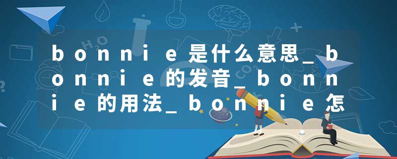 bonnie是什么意思_bonnie的发音_bonnie的用法_bonnie怎么记_bonnie翻译