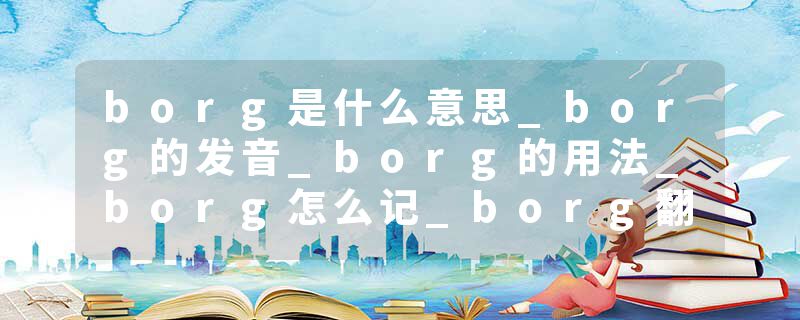 borg是什么意思_borg的发音_borg的用法_borg怎么记_borg翻译
