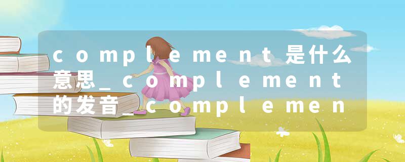 complement是什么意思_complement的发音_complement的用法_complement怎么记_complement翻译