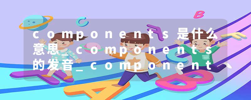 components是什么意思_components的发音_components的用法_components怎么记_components翻译