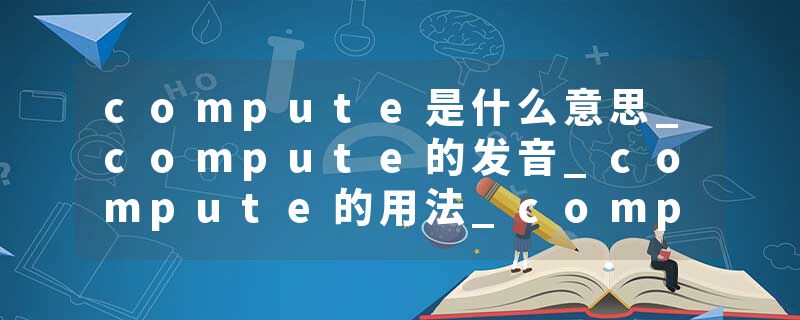 compute是什么意思_compute的发音_compute的用法_compute怎么记_compute翻译