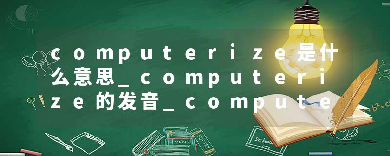 computerize是什么意思_computerize的发音_computerize的用法_computerize怎么记_computerize翻译