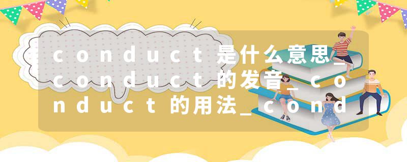conduct是什么意思_conduct的发音_conduct的用法_conduct怎么记_conduct翻译