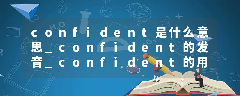 confident是什么意思_confident的发音_confident的用法_confident怎么记_confident翻译