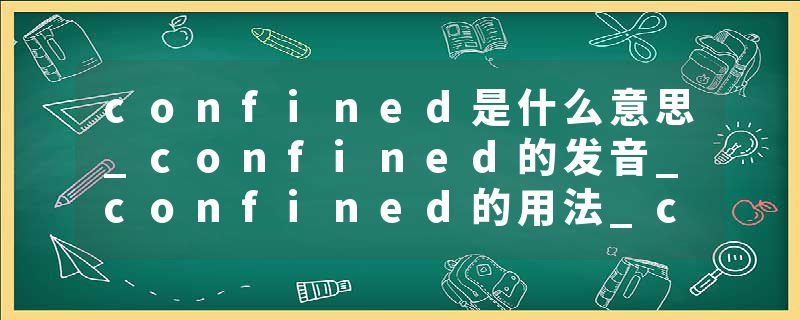 confined是什么意思_confined的发音_confined的用法_confined怎么记_confined翻译
