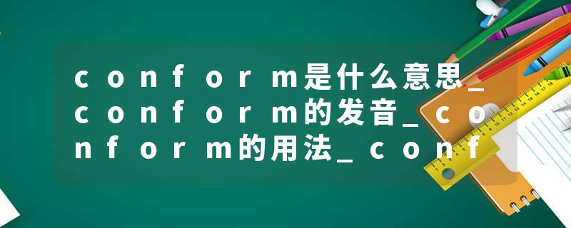 conform是什么意思_conform的发音_conform的用法_conform怎么记_conform翻译