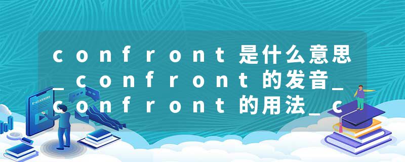 confront是什么意思_confront的发音_confront的用法_confront怎么记_confront翻译
