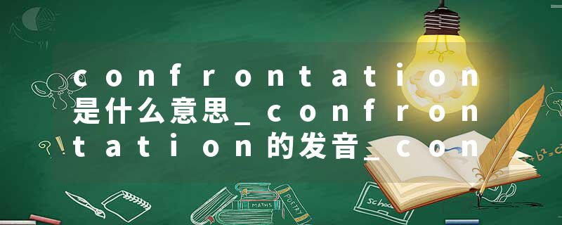confrontation是什么意思_confrontation的发音_confrontation的用法_confrontation怎么记_confrontation翻译