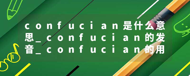 confucian是什么意思_confucian的发音_confucian的用法_confucian怎么记_confucian翻译